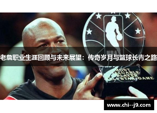 老詹职业生涯回顾与未来展望：传奇岁月与篮球长青之路