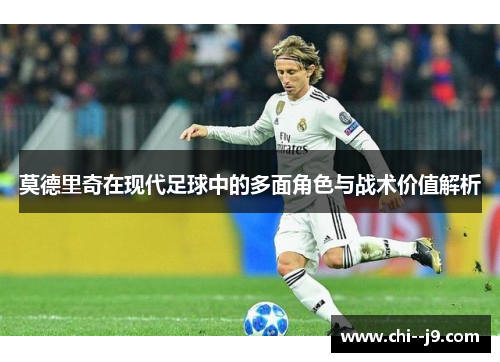 莫德里奇在现代足球中的多面角色与战术价值解析