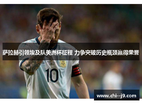 萨拉赫引领埃及队美洲杯征程 力争突破历史瓶颈赢得荣誉