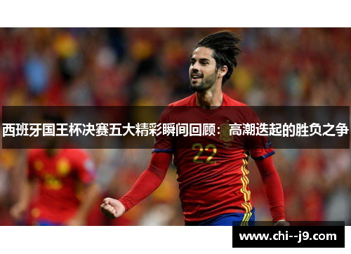 西班牙国王杯决赛五大精彩瞬间回顾：高潮迭起的胜负之争