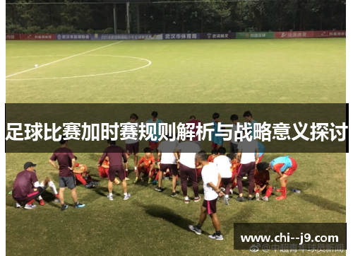 足球比赛加时赛规则解析与战略意义探讨