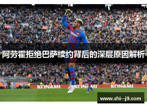 阿劳霍拒绝巴萨续约背后的深层原因解析