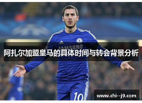 阿扎尔加盟皇马的具体时间与转会背景分析