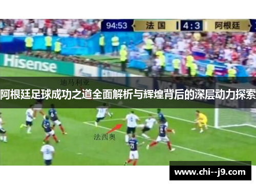 阿根廷足球成功之道全面解析与辉煌背后的深层动力探索