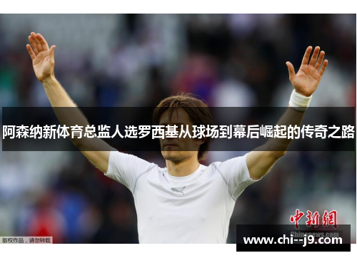 阿森纳新体育总监人选罗西基从球场到幕后崛起的传奇之路