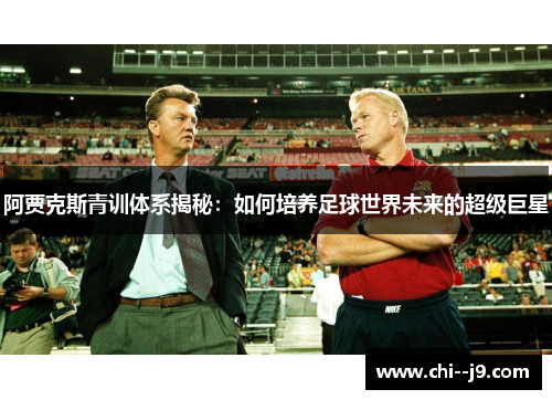 阿贾克斯青训体系揭秘：如何培养足球世界未来的超级巨星