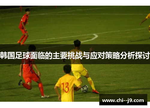 韩国足球面临的主要挑战与应对策略分析探讨