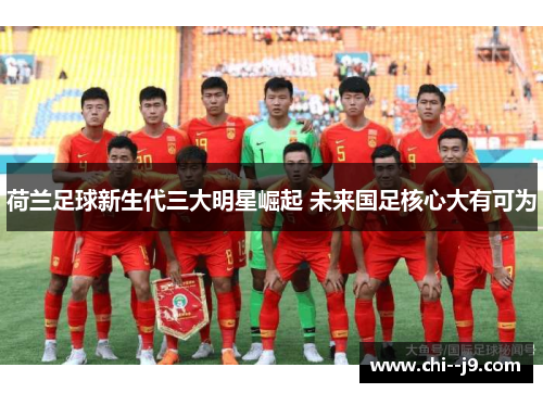 荷兰足球新生代三大明星崛起 未来国足核心大有可为