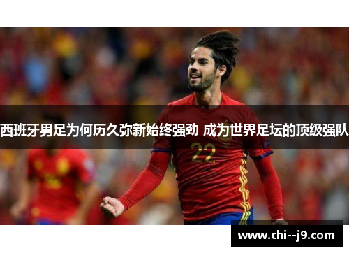 西班牙男足为何历久弥新始终强劲 成为世界足坛的顶级强队