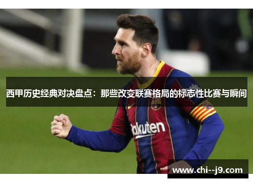 西甲历史经典对决盘点：那些改变联赛格局的标志性比赛与瞬间