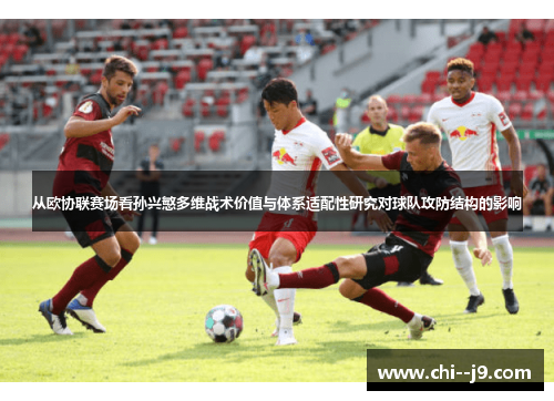 从欧协联赛场看孙兴慜多维战术价值与体系适配性研究对球队攻防结构的影响