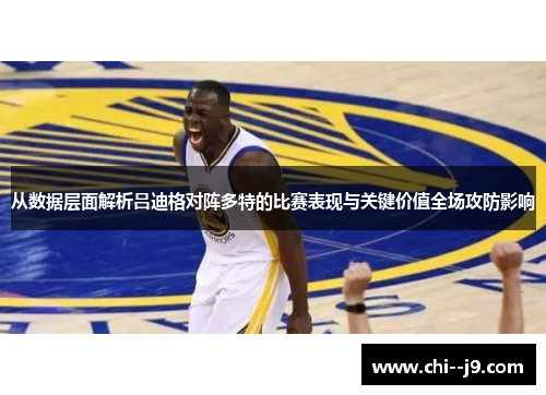 从数据层面解析吕迪格对阵多特的比赛表现与关键价值全场攻防影响