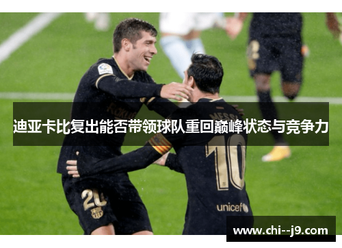 迪亚卡比复出能否带领球队重回巅峰状态与竞争力