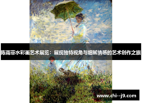 陈雨菲水彩画艺术展览：展现独特视角与细腻情感的艺术创作之旅