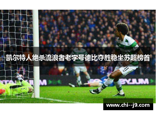 凯尔特人绝杀流浪者老字号德比夺胜稳坐苏超榜首