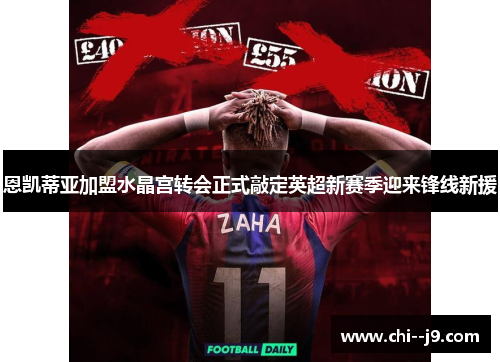 恩凯蒂亚加盟水晶宫转会正式敲定英超新赛季迎来锋线新援