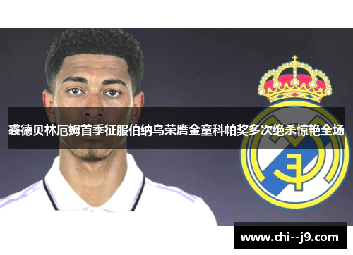 裘德贝林厄姆首季征服伯纳乌荣膺金童科帕奖多次绝杀惊艳全场