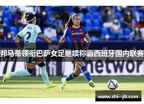 邦马蒂领衔巴萨女足继续称霸西班牙国内联赛