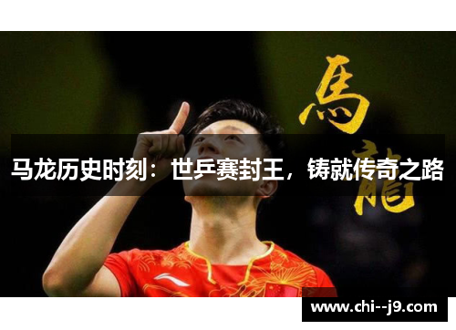马龙历史时刻：世乒赛封王，铸就传奇之路