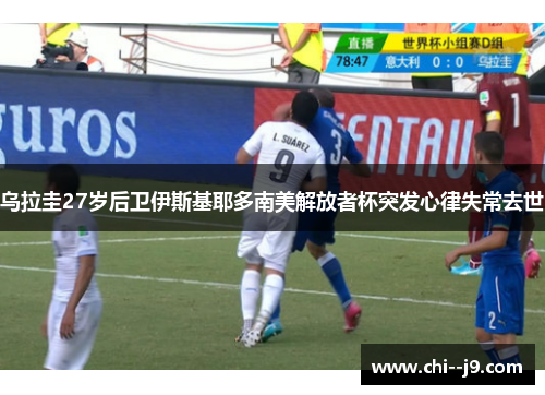 乌拉圭27岁后卫伊斯基耶多南美解放者杯突发心律失常去世