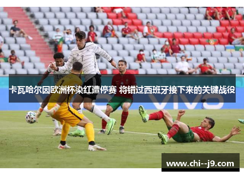 卡瓦哈尔因欧洲杯染红遭停赛 将错过西班牙接下来的关键战役