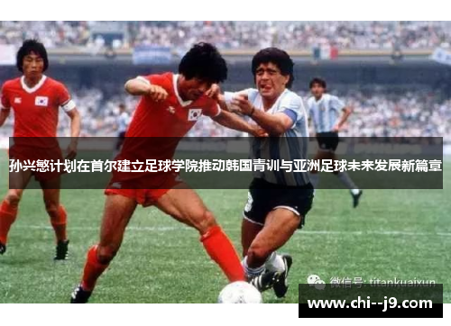 孙兴慜计划在首尔建立足球学院推动韩国青训与亚洲足球未来发展新篇章