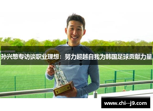 孙兴慜专访谈职业理想：努力超越自我为韩国足球贡献力量