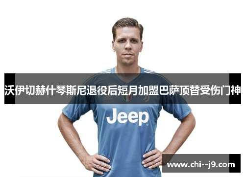 沃伊切赫什琴斯尼退役后短月加盟巴萨顶替受伤门神