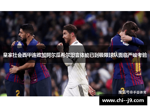 皇家社会西甲连败加阿尔瓜希尔坦言体能已到极限球队面临严峻考验