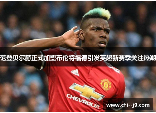 范登贝尔赫正式加盟布伦特福德引发英超新赛季关注热潮