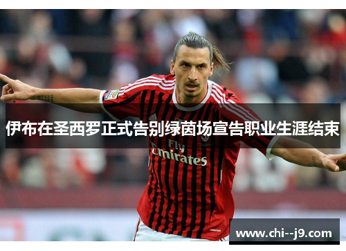 伊布在圣西罗正式告别绿茵场宣告职业生涯结束