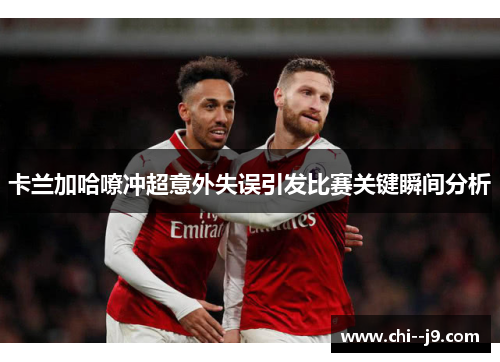 卡兰加哈嘹冲超意外失误引发比赛关键瞬间分析