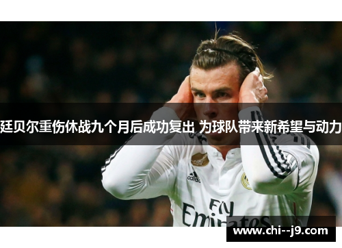 廷贝尔重伤休战九个月后成功复出 为球队带来新希望与动力