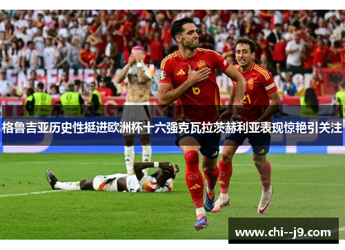 格鲁吉亚历史性挺进欧洲杯十六强克瓦拉茨赫利亚表现惊艳引关注