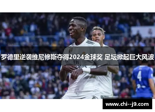 罗德里逆袭维尼修斯夺得2024金球奖 足坛掀起巨大风波